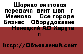 Шарико винтовая передача, винт швп  (г. Иваново) - Все города Бизнес » Оборудование   . Ненецкий АО,Харута п.